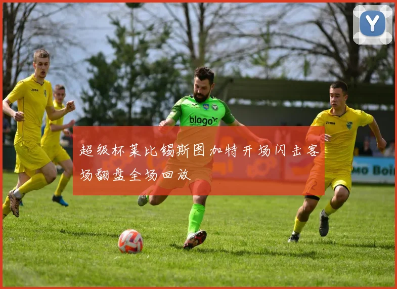 超级杯莱比锡斯图加特开场闪击客场翻盘全场回放