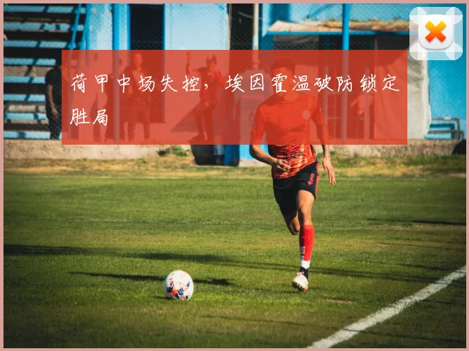 荷甲中场失控，埃因霍温破防锁定胜局