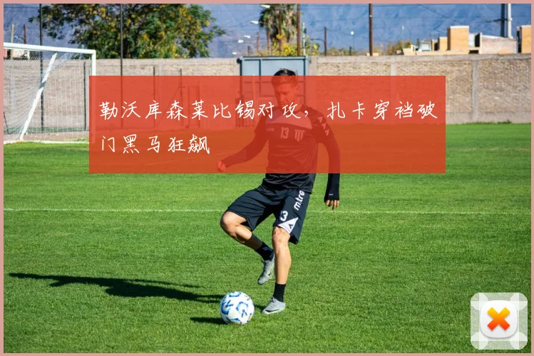 勒沃库森莱比锡对攻，扎卡穿裆破门黑马狂飙