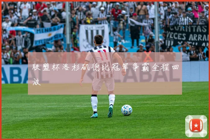 联盟杯洛杉矶德比冠军争霸全程回放