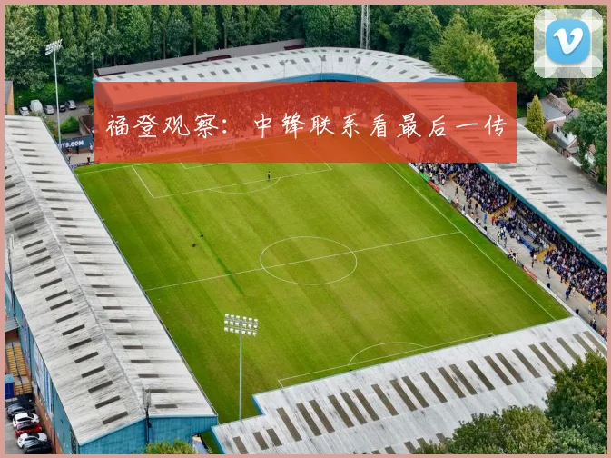 福登观察：中锋联系看最后一传