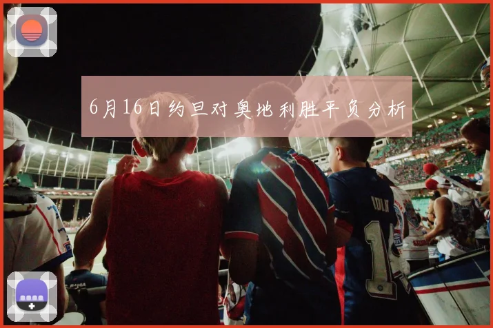 6月16日约旦对奥地利胜平负分析