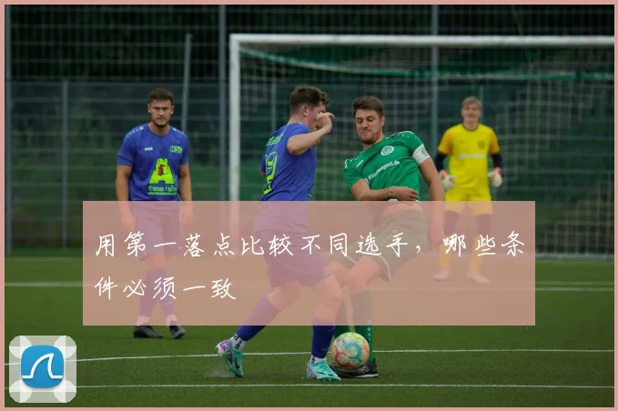 用第一落点比较不同选手,哪些条件必须一致