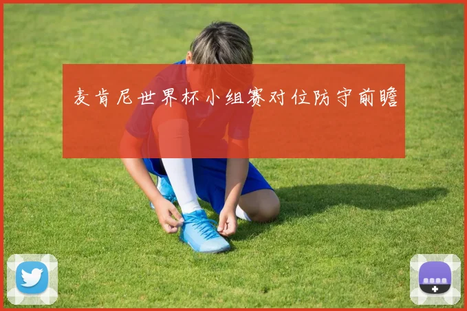 麦肯尼世界杯小组赛对位防守前瞻
