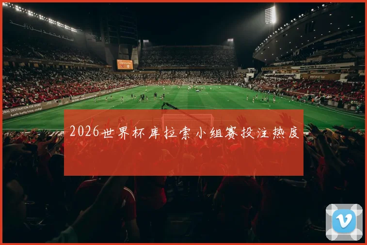 2026世界杯库拉索小组赛投注热度