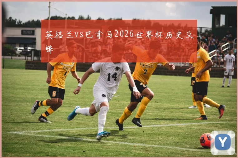 英格兰vs巴拿马2026世界杯历史交锋