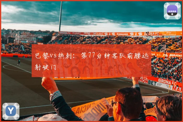 巴黎vs热刺：第77分钟客队前腰远射破门