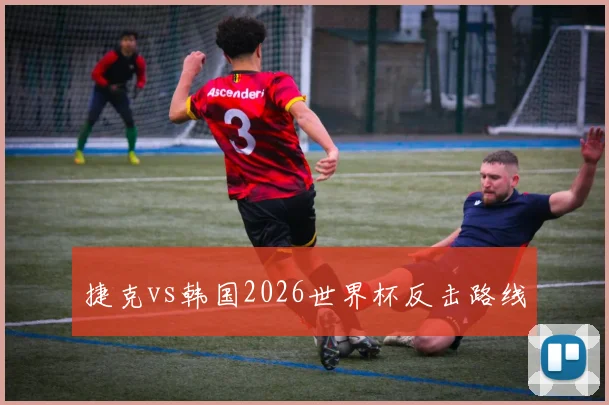 捷克vs韩国2026世界杯反击路线
