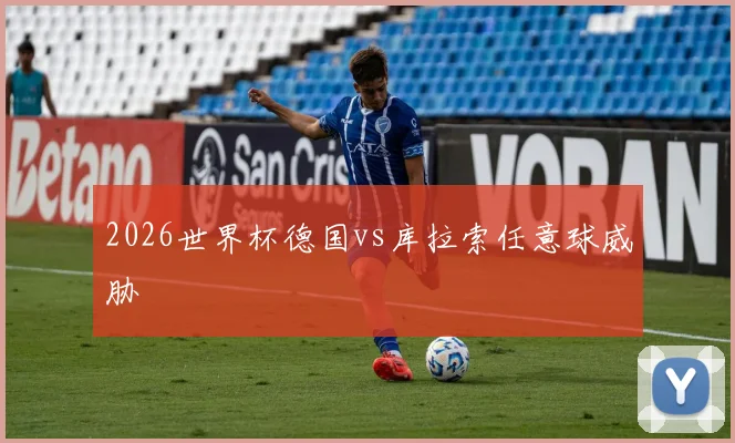 2026世界杯德国vs库拉索任意球威胁
