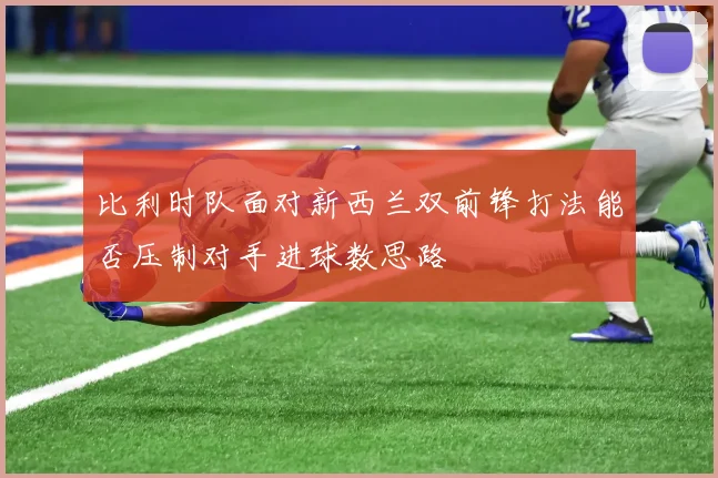 比利时队面对新西兰双前锋打法能否压制对手进球数思路