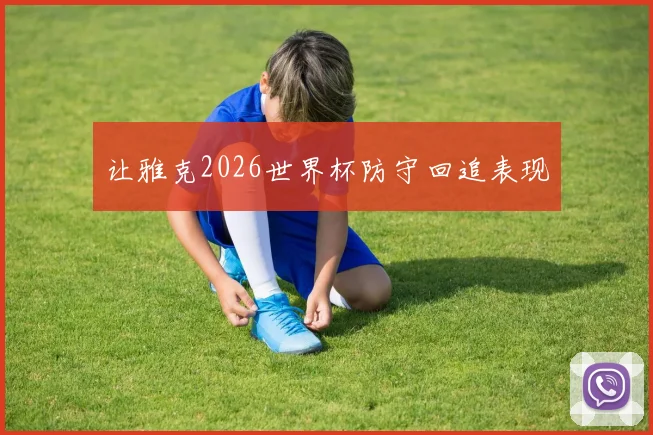 让雅克2026世界杯防守回追表现