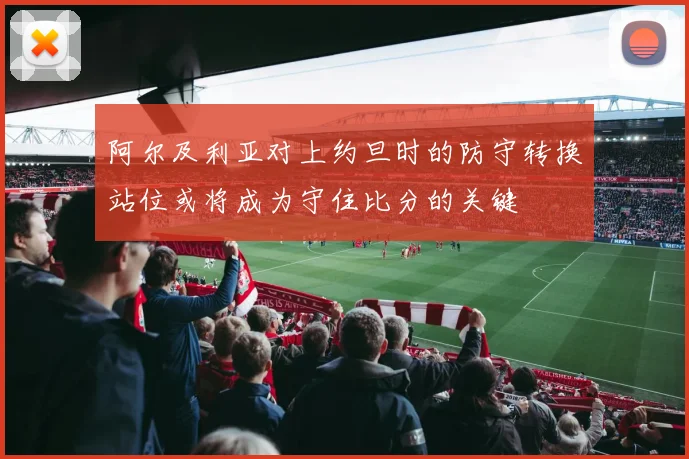 阿尔及利亚对上约旦时的防守转换站位或将成为守住比分的关键