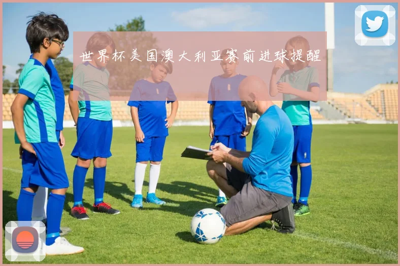 世界杯美国澳大利亚赛前进球提醒
