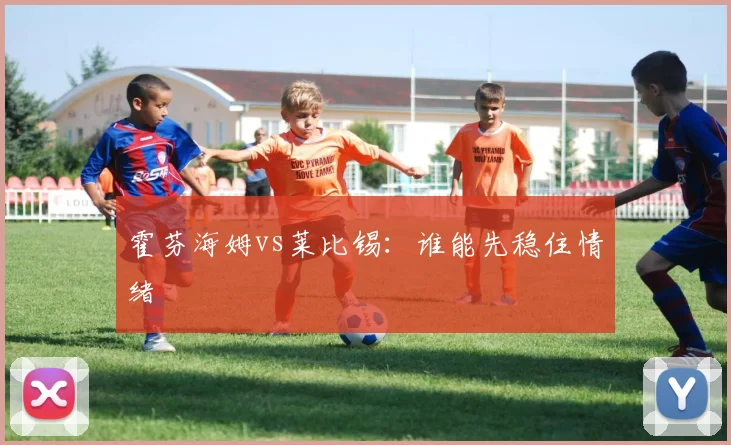 霍芬海姆vs莱比锡：谁能先稳住情绪