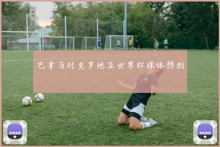 巴拿马对克罗地亚世界杯媒体预测