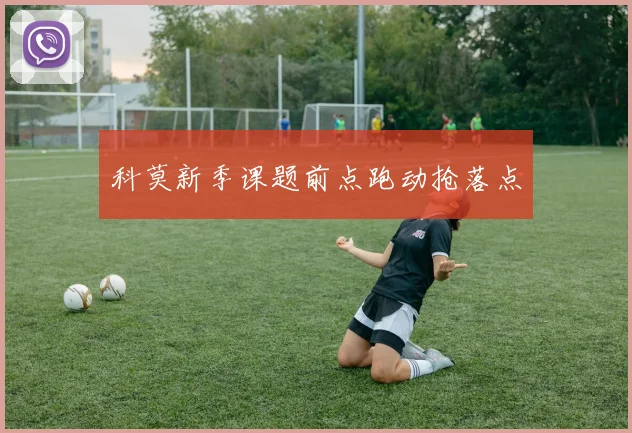 科莫新季课题前点跑动抢落点