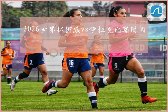 2026世界杯挪威vs伊拉克比赛时间
