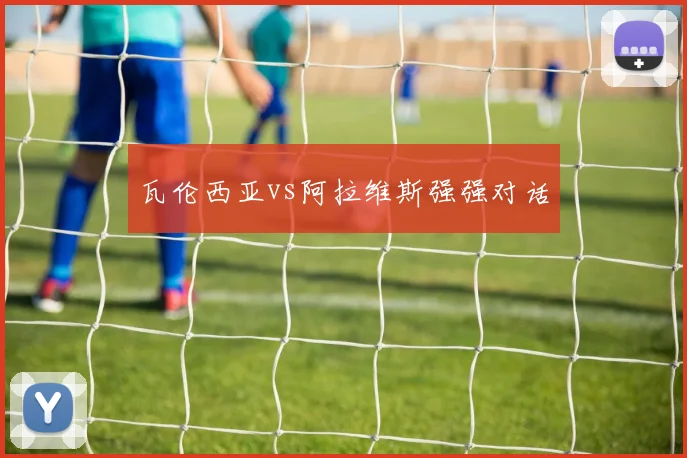 瓦伦西亚vs阿拉维斯强强对话