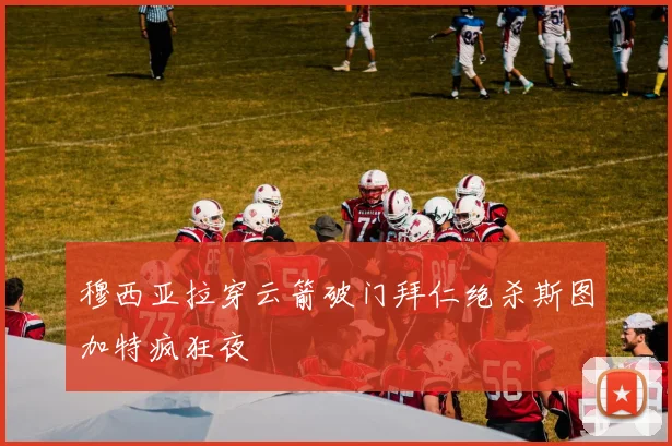 穆西亚拉穿云箭破门拜仁绝杀斯图加特疯狂夜