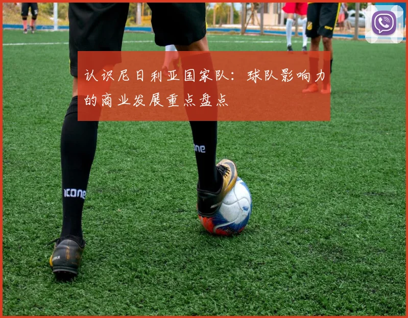 认识尼日利亚国家队：球队影响力的商业发展重点盘点