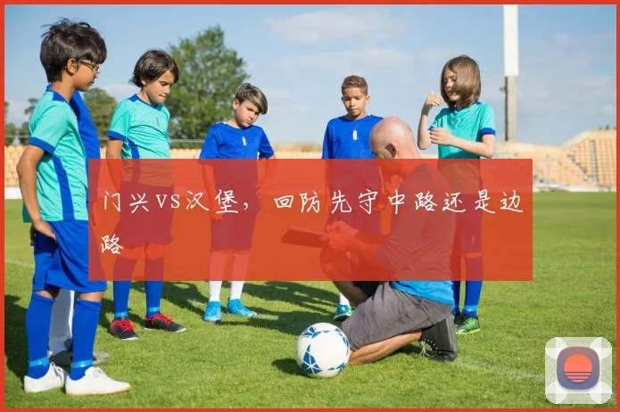 门兴vs汉堡，回防先守中路还是边路