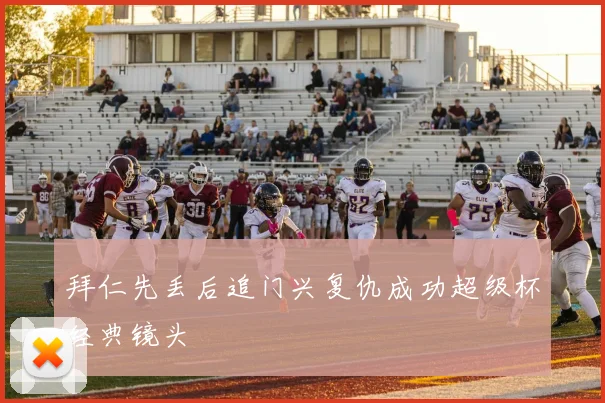 拜仁先丢后追门兴复仇成功超级杯经典镜头