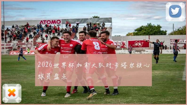 2026世界杯加拿大队对卡塔尔核心球员盘点