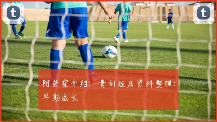 阿劳霍介绍：青训经历资料整理：早期成长