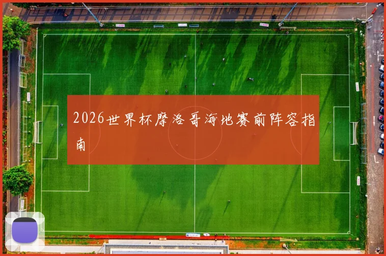 2026世界杯摩洛哥海地赛前阵容指南