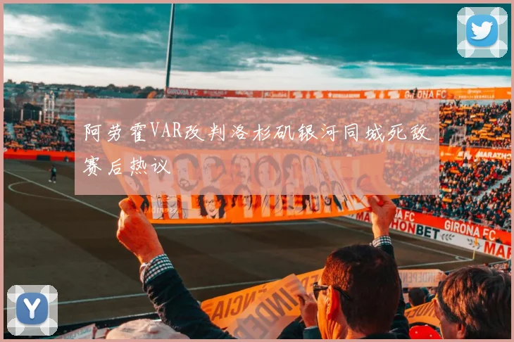 阿劳霍VAR改判洛杉矶银河同城死敌赛后热议