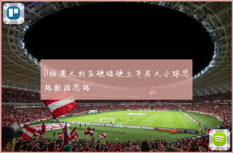 D组澳大利亚硬碰硬土耳其大小球思路数据思路