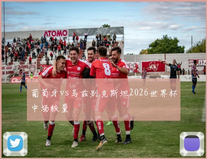 葡萄牙vs乌兹别克斯坦2026世界杯中场较量
