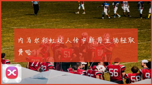 内马尔彩虹过人传中新月主场轻取费哈
