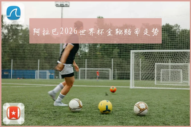 阿拉巴2026世界杯金靴赔率走势