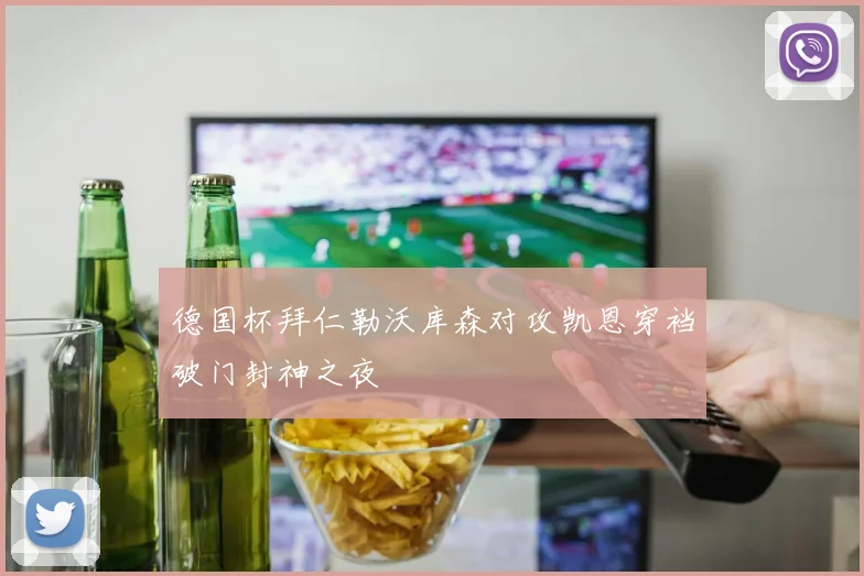 德国杯拜仁勒沃库森对攻凯恩穿裆破门封神之夜
