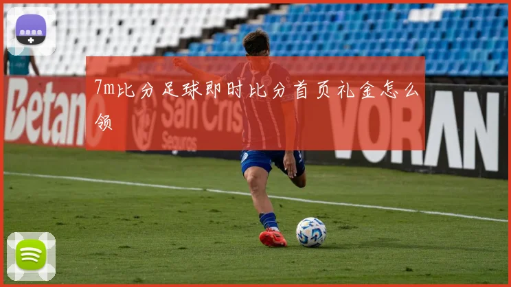 7m比分足球即时比分首页礼金怎么领