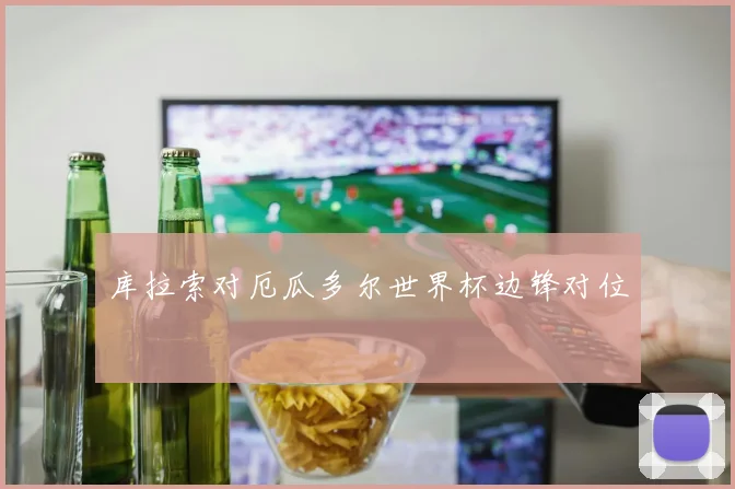 库拉索对厄瓜多尔世界杯边锋对位