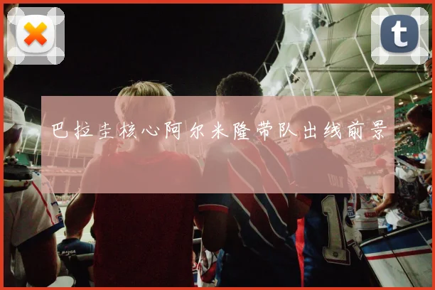 巴拉圭核心阿尔米隆带队出线前景