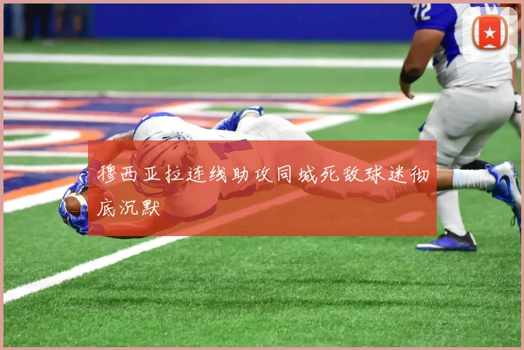 穆西亚拉连线助攻同城死敌球迷彻底沉默