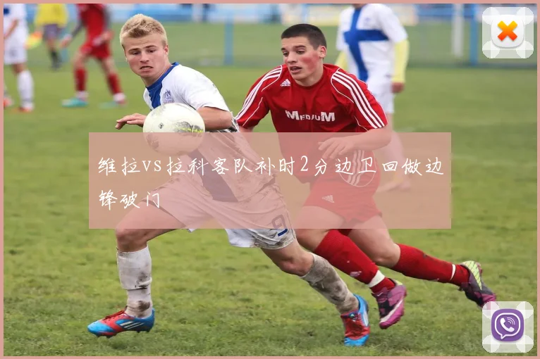 维拉vs拉科客队补时2分边卫回做边锋破门