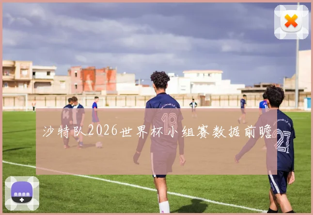 沙特队2026世界杯小组赛数据前瞻