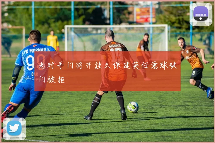 老对手门将开挂久保建英任意球破门被拒