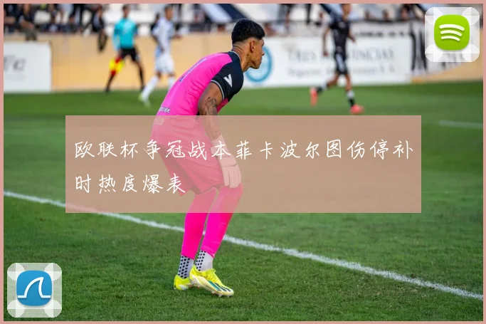欧联杯争冠战本菲卡波尔图伤停补时热度爆表