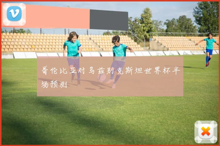 哥伦比亚对乌兹别克斯坦世界杯半场预测