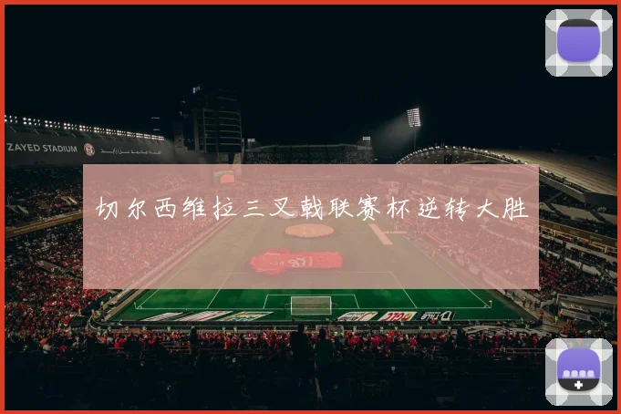 切尔西维拉三叉戟联赛杯逆转大胜