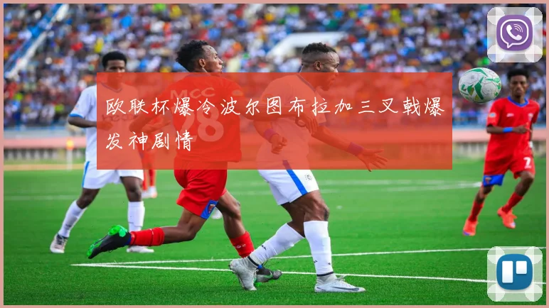 欧联杯爆冷波尔图布拉加三叉戟爆发神剧情