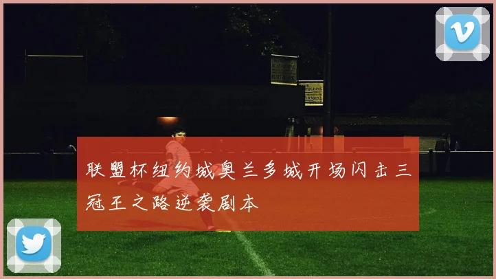 联盟杯纽约城奥兰多城开场闪击三冠王之路逆袭剧本