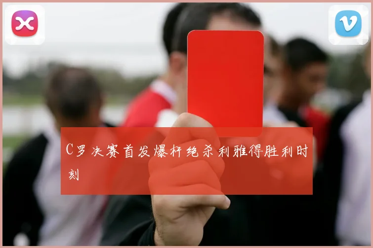C罗决赛首发爆杆绝杀利雅得胜利时刻