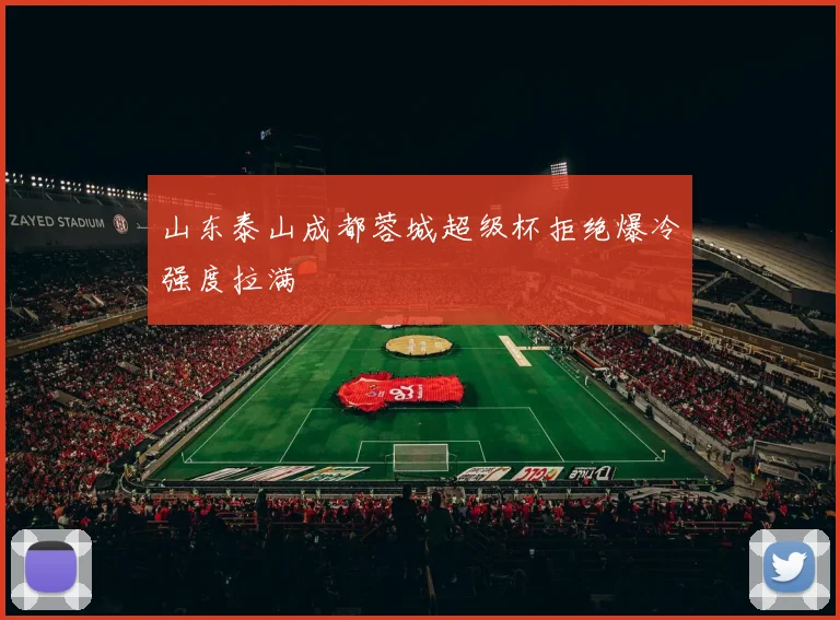 山东泰山成都蓉城超级杯拒绝爆冷强度拉满