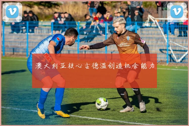 澳大利亚核心古德温创造机会能力